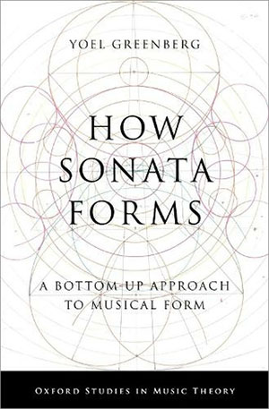 How Sonata Forms: A Bottom-Up Approach to Musical Form (Oxford Studies in Music Theory)