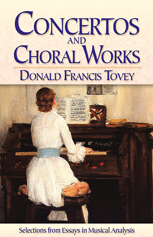 Donald Francis Tovey - Concertos and Choral Works Selections from Essays in Musical Analysis